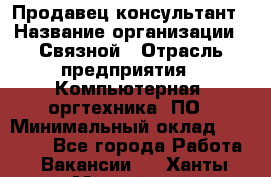 Продавец-консультант › Название организации ­ Связной › Отрасль предприятия ­ Компьютерная, оргтехника, ПО › Минимальный оклад ­ 22 000 - Все города Работа » Вакансии   . Ханты-Мансийский,Нефтеюганск г.